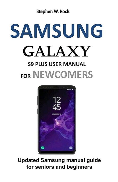 Samsung Galaxy S9 Plus User Manual for Newcomers: Updated Samsung Manual Guide for Seniors and Beginners (Paperback)