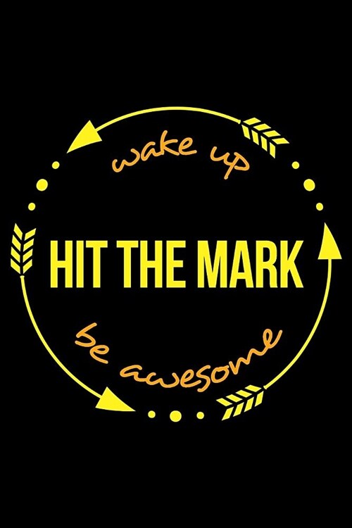 Wake Up Hit the Mark Be Awesome Gift Notebook for an Archery Hobbyist, Blank Lined Journal (Paperback)