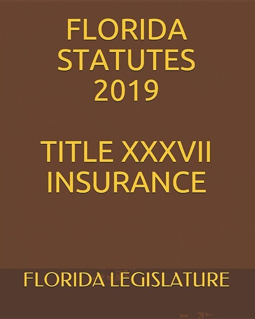 Florida Statutes 2019 Title XXXVII Insurance (Paperback)