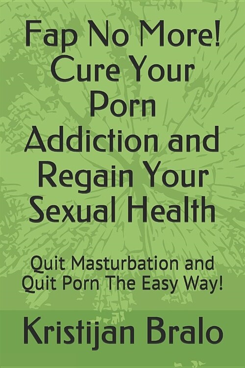 Fap No More! Cure Your Porn Addiction and Regain Your Sexual Health: Quit Masturbation and Quit Porn the Easy Way! (Paperback)