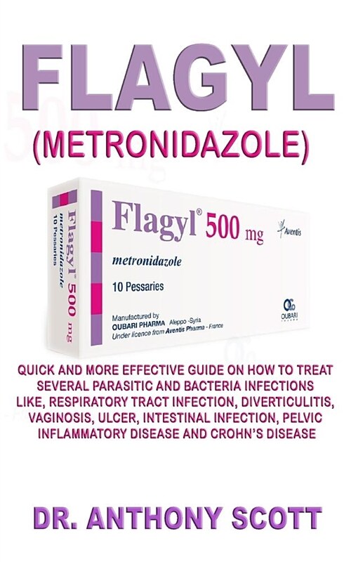 Flagyl (Metronidazole): Quick and More Effective Guide on How to Treat Several Parasitic and Bacteria Infections Like, Respiratory Tract Infec (Paperback)