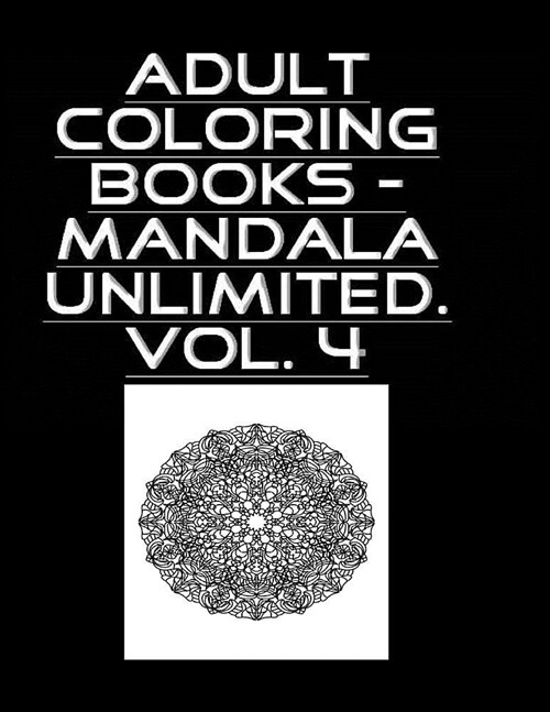 Adult Coloring Book - Mandala Unlimited Vol. 4: Mandala Unlimited Vol. 4 (Paperback)