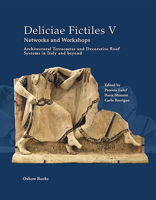 Deliciae Fictiles V. Networks and Workshops : Architectural Terracottas and Decorative Roof Systems in Italy and Beyond (Hardcover)