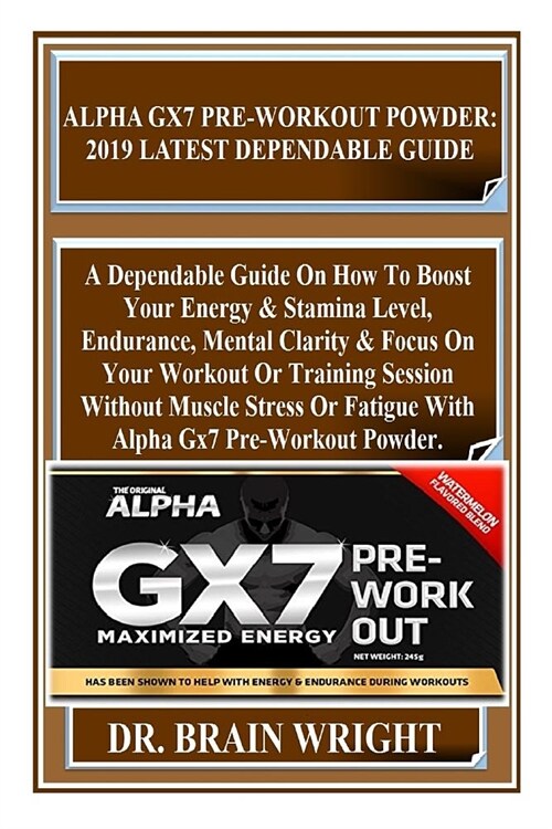 Alpha Gx7 Pre-Workout Powder: 2019 Latest Dependable Guide: A Dependable Guide on How to Boost Your Energy & Stamina Level, Endurance, Mental Clarit (Paperback)