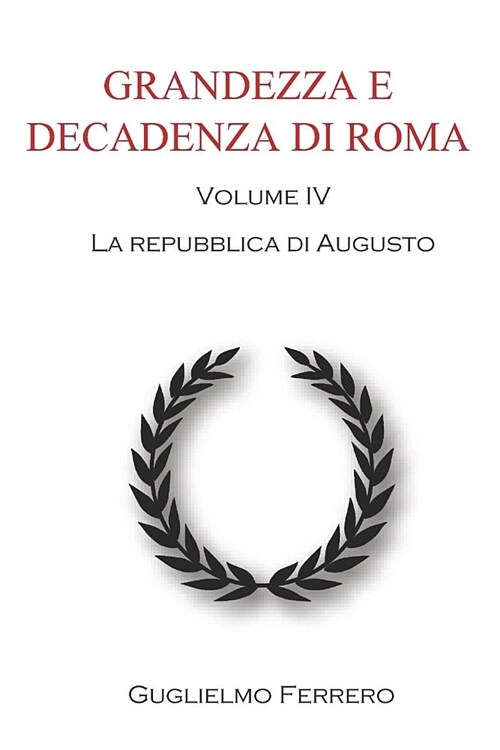 Grandezza E Decadenza Di Roma: La Repubblica Di Augusto. Volume IV (Paperback)