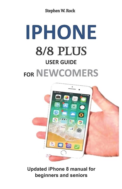 iPhone 8/8 Plus User Guide for Newcomers: Updated iPhone 8 Manual for Beginners and Seniors (Paperback)