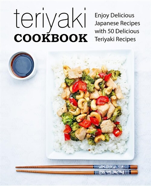 Teriyaki Cookbook: Enjoy Delicious Japanese Recipes with 50 Delicious Teriyaki Recipes (2nd Edition) (Paperback)