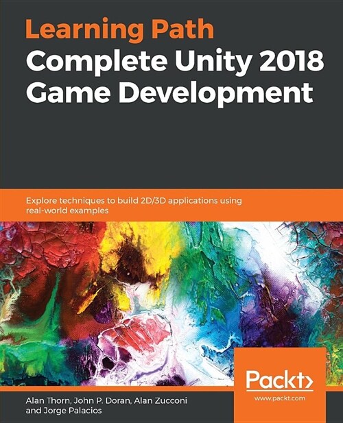 Complete Unity 2018 Game Development : Explore techniques to build 2D/3D applications using real-world examples (Paperback)