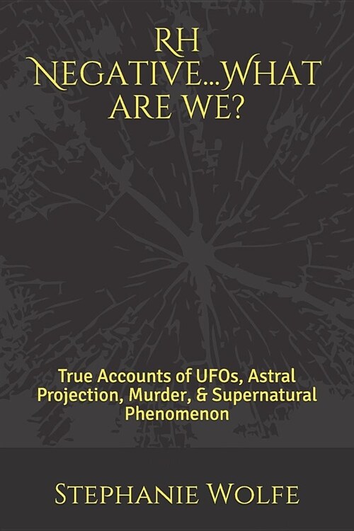 Rh Negative...What Are We?: True Accounts of Ufos, Astral Projection, Murder, & Supernatural Phenomenon (Paperback)