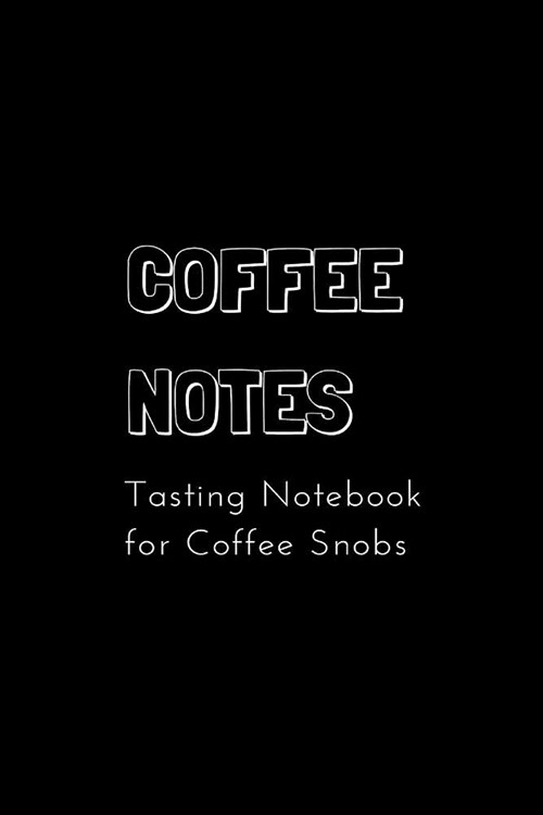 Coffee Notes: Tasting Notebook for Coffee Snobs 6 X 4 in (15.2 X 22.9 CM) Matte Black Cover Notebook, 100 Lined White Pages (Paperback)