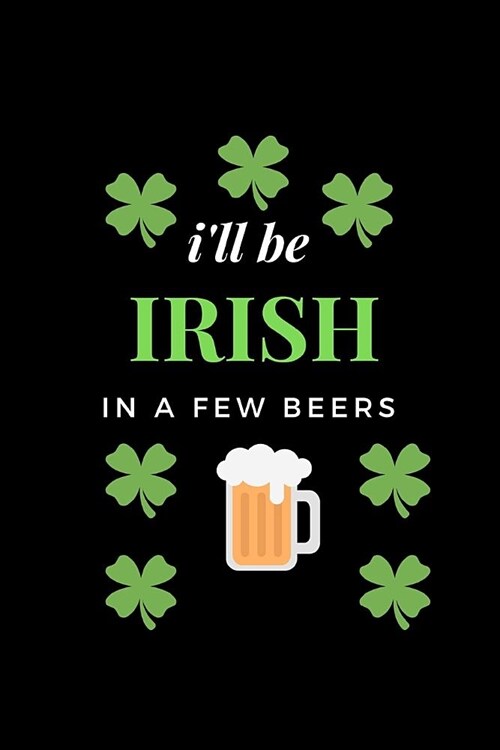 Ill Be Irish in a Few Beers: Funny Writing 120 Pages Notebook Journal - Small Lined (6 X 9 ) (Paperback)