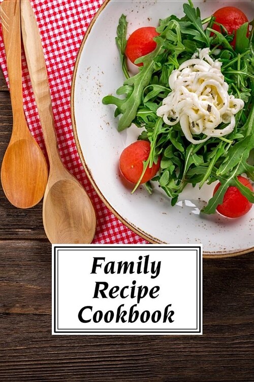 Family Recipe Cookbook: A Fill-In-The-Blank Recipe Cookbook (6 X 9 Inches) - Quickly and Easily Capture Your Best Dishes in Complete Detail - (Paperback)