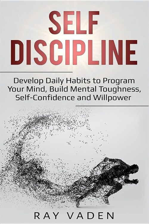 Self-Discipline: Develop Daily Habits to Program Your Mind, Build Mental Toughness, Self-Confidence and Willpower (Paperback)