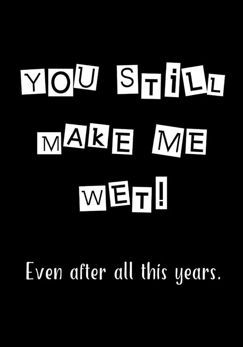 You Still Make Me Wet: Notebook - Funny Anniversary, Valentines Day Gift for Him or Her - Beautifully Lined Journal (Paperback)