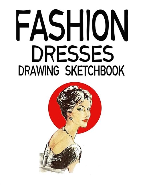 Fashion Dresses Drawing Sketchbook: Dress Styles Portfolio Creating Book 120 Pages 8.5x 11 (Paperback)