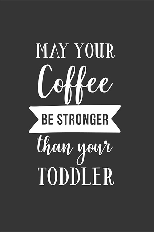 May Your Coffee Be Stronger Than Your Toddler: Blank Lined Notebook to Write in for Notes, to Do Lists, Notepad, Journal, Funny Gifts for Mom (Paperback)