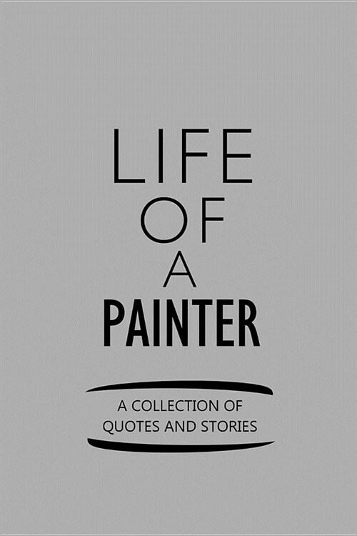 Life of a Painter a Collection of Quotes and Stories: Notebook, Journal or Planner Size 6 X 9 110 Lined Pages Office Equipment Great Gift Idea for Chr (Paperback)