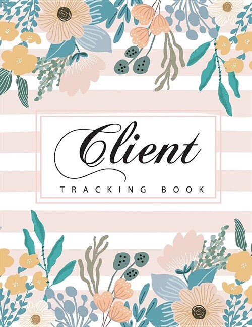 Client Tracking Book: Cute Flower Cover Client Data Organizer Notebook with a - Z Alphabetical Tabs Profile Log Book for Record Customers I (Paperback)