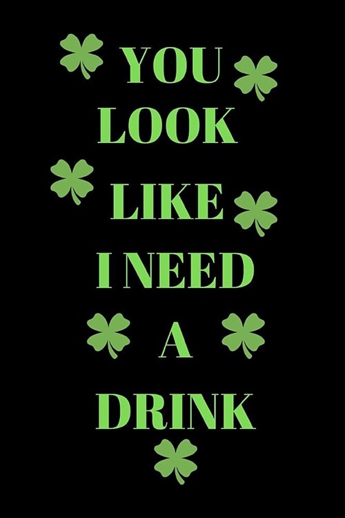 You Look Like I Need a Drink: Funny St. Patricks Day Writing 120 Pages Notebook Journal - Small Lined (6 X 9 ) (Paperback)