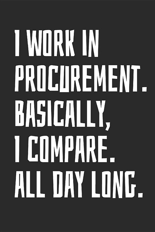 I Work in Procurement. Basically, I Compare. All Day Long.: Notebook with Blank Lined Paper, 6 X 9 Inches, 100 Pages (Paperback)