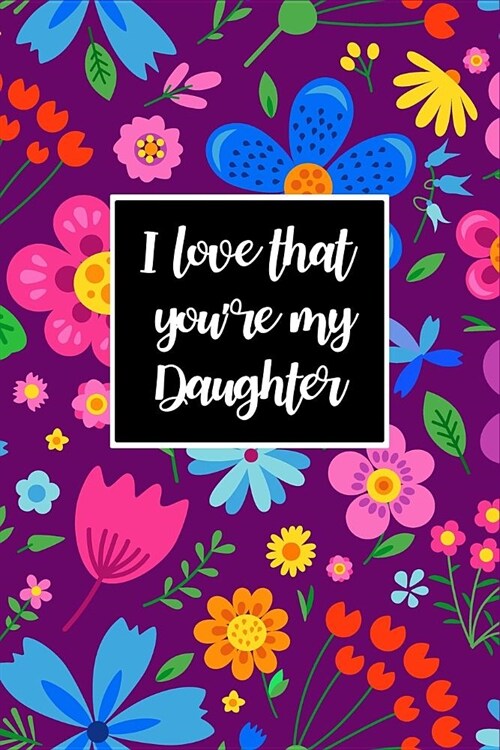 I Love That Youre My Daughter: Daughter Gift from Mother, Journal for Daughter Beautiful Florals Blank Lined Notebook to Write In, Daughter Gift from (Paperback)