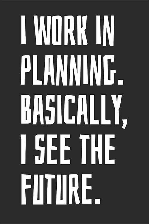 I Work in Planning. Basically, I See the Future.: Notebook with Blank Lined Paper, 6 X 9 Inches, 100 Pages (Paperback)