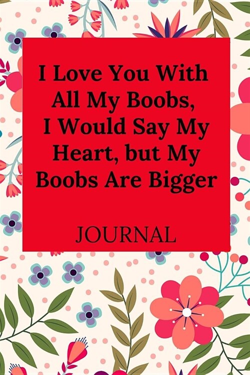 I Love You with All My Boobs, I Would Say My Heart, But My Boobs Are Bigger: Journal, Funny Valentines Day Gift for Him - Lined Notebook (Paperback)