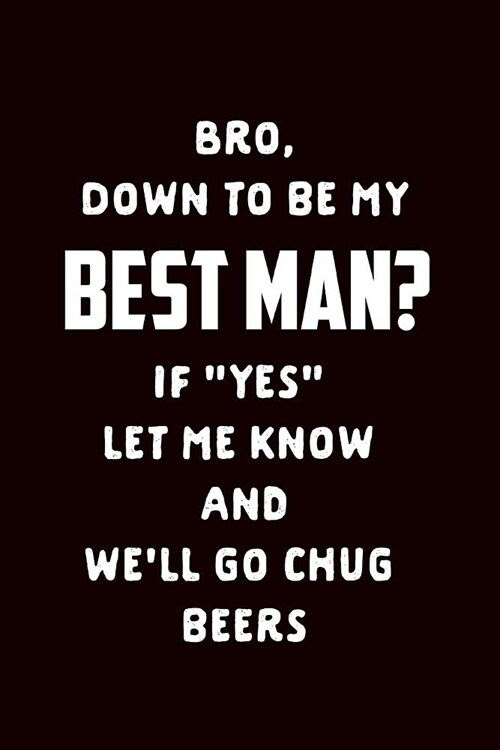 Bro Down to Be My Best Man If Yes Let Me Know and Well Go Chug Beers: Groomsman Proposal Gift Journal: This Is a Blank, Lined Journal That Makes a Pe (Paperback)
