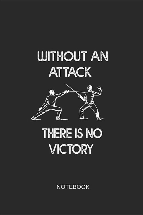 Without an Attack There Is No Victory Notebook: Blank Lined Journal 6x9 - Motivational Fencing Training Book Sport Gift for Fencers (Paperback)