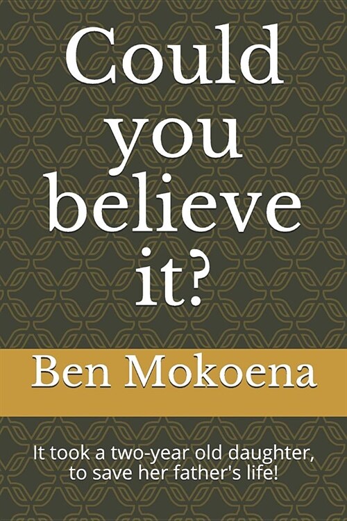 Could You Believe It?: It Took a Two-Year Old Daughter, to Save Her Fathers Life! (Paperback)