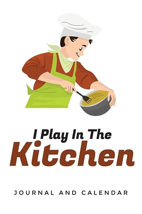 I Play in the Kitchen: Blank Lined Journal with Calendar for Chefs (Paperback)