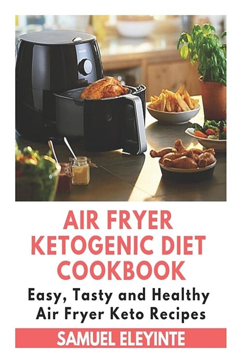 Air Fryer Ketogenic Diet Cookbook - Easy, Tasty and Healthy Air Fryer Keto Recipes: Air Fryer Easy Cookbook, Air Fryer Keto Cookbook, Air Fryer Ketoge (Paperback)