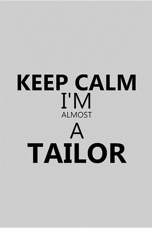 Keep Calm Im Almost a Tailor: Notebook, Journal or Planner Size 6 X 9 110 Lined Pages Office Equipment Great Gift Idea for Christmas or Birthday for (Paperback)