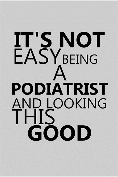 Its Not Easy Being a Podiatrist and Looking This Good: Notebook, Journal or Planner Size 6 X 9 110 Lined Pages Office Equipment Great Gift Idea for C (Paperback)