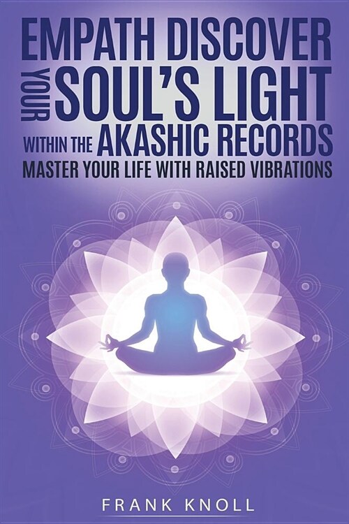 Empath: Discover Your Souls Light Within the Akashic Records: Master Your Life with Raised Vibrations (Paperback)