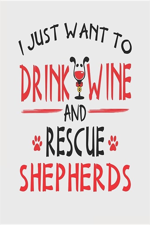 I Just Want to Drink Wine and Rescue Shepherds: Funny 6x9 Blanked Lined Journal for Shepherd Mom (Paperback)