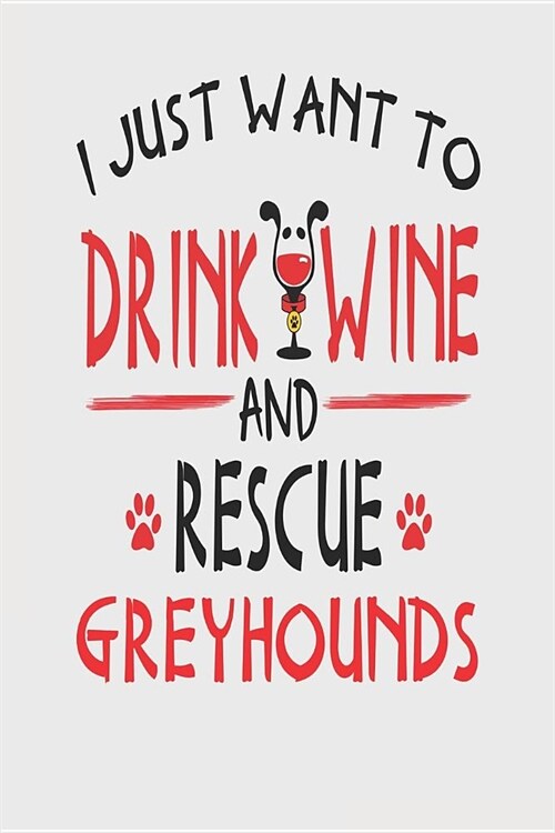 I Just Want to Drink Wine and Rescue Greyhounds: Funny 6x9 Blanked Lined Journal for Greyhound Mom (Paperback)