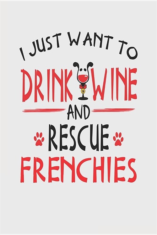I Just Want to Drink Wine and Rescue Frenchies: Funny 6x9 Blanked Lined Journal for French Bulldog Mom (Paperback)