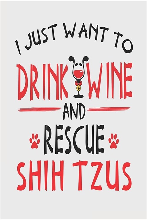 I Just Want to Drink Wine and Rescue Shih Tzus: Funny 6x9 Blanked Lined Journal for Shih Tzu Mom (Paperback)