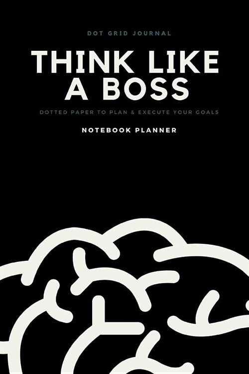 Dot Grid Journal Think Like a Boss Dotted Paper to Plan & Execute Your Goals Notebook Planner: Bullet Style Composition Book for Use as a Diary, Journ (Paperback)