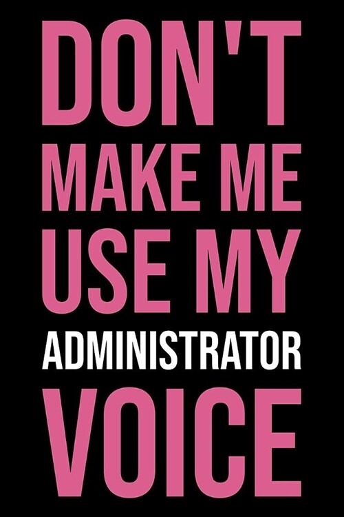 Dont Make Me Use My Administrator Voice: Blank Lined Office Humor Themed Journal and Notebook to Write In: With a Versatile Ruled Interior: Pink Text (Paperback)