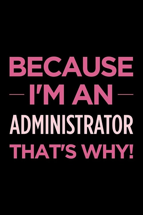 Because Im an Administrator Thats Why: Blank Lined Office Humor Themed Journal and Notebook to Write In: With a Versatile Ruled Interior: Pink Text (Paperback)