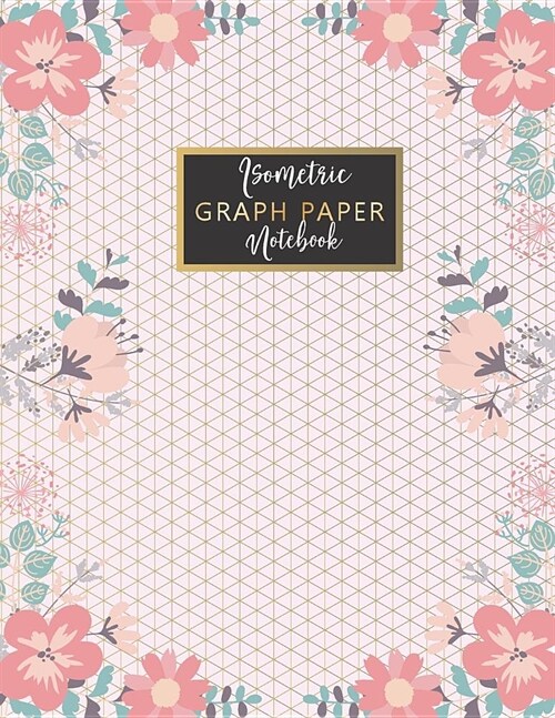 Isometric Graph Paper Notebook: Flower Pink Cover Grid of Equilateral Triangles for 3D Designs Sketchbook Artist Journal Project Idea Art Isometric Pa (Paperback)