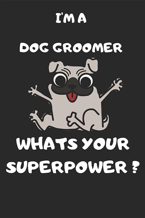 Im a Dog Groomer Whats Your Superpower: 6x9 Notebook Lined Journal 120 Writing Page Man, Woman Funny Gift Dog Lovers Thank You Birthday (Paperback)