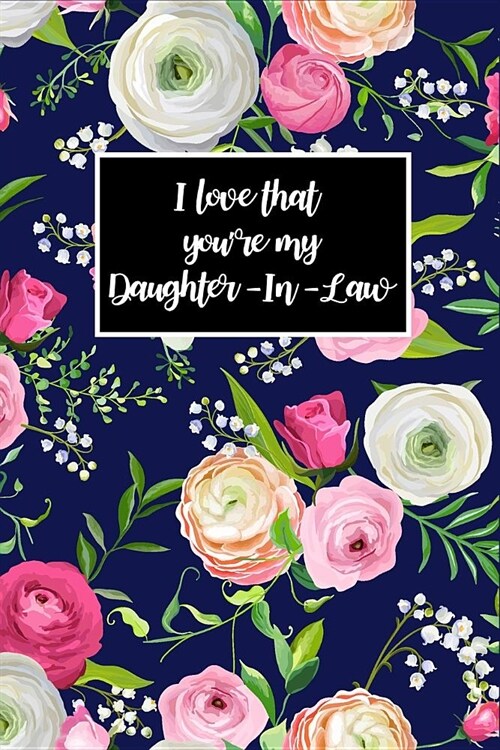 I Love That Youre My Daughter-In-Law: Daughter-In-Law Novelty Gift, Journal for Daughter-In-Law Beautiful Roses, Florals Blank Lined Notebook to Writ (Paperback)