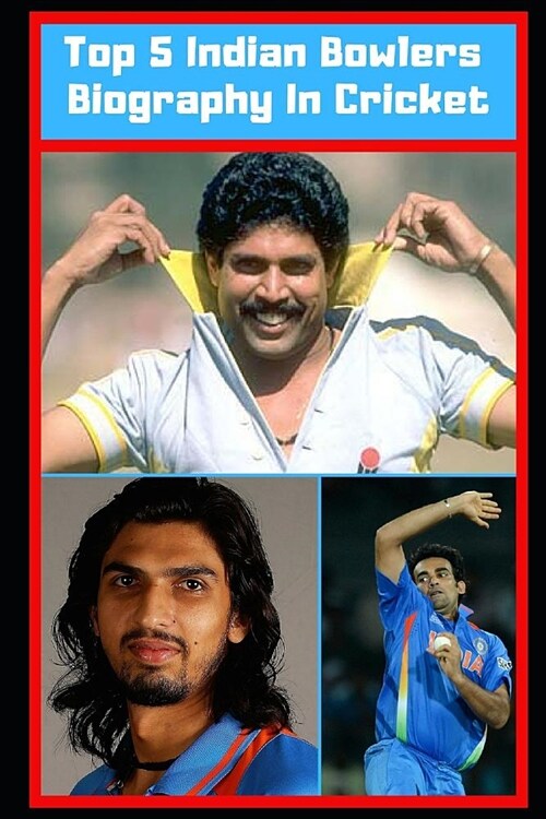 Top 5 Indian Bowlers Biography in Cricket: (kapil Dev, Zaheer Khan, Ishant Sharma, Ajit Agarkar) (Paperback)