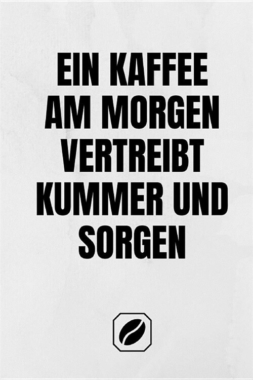 Ein Kaffee Am Morgen Vertreibt Kummer Und Sorgen: Notizbuch - A5 - 120 Seiten Mit Dot Grid - Planer Handlich - Kaffee Kult Spruch - Kaffeklatsch - Sch (Paperback)