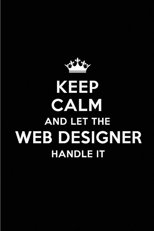 Keep Calm and Let the Web Designer Handle It: Blank Lined 6x9 Web Designer Quote Journal/Notebooks as Gift for Birthday, Holidays, Anniversary, Thanks (Paperback)