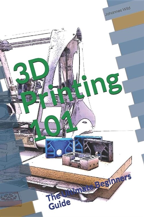 3D Printing 101: The Ultimate Beginners Guide (Paperback)