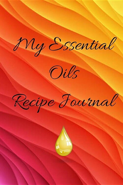 My Essential Oils Recipe Journal: A Colorful Themed Blank Logbook Organizer, Diary Notebook, Tracker and Planner with EO Chart to Record and Write in (Paperback)